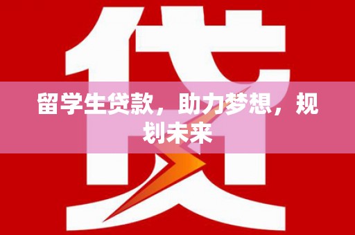 濉溪留学生贷款，助力梦想，规划未来