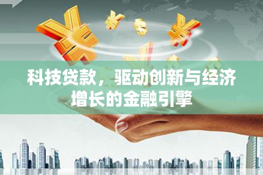 濉溪科技贷款，驱动创新与经济增长的金融引擎