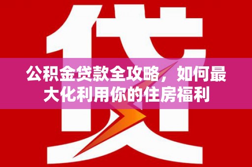 濉溪公积金贷款全攻略，如何最大化利用你的住房福利