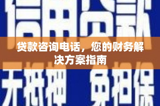 濉溪贷款咨询电话，您的财务解决方案指南