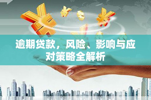 濉溪逾期贷款，风险、影响与应对策略全解析