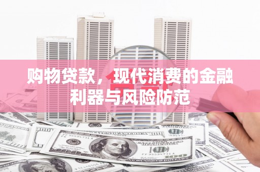 濉溪购物贷款，现代消费的金融利器与风险防范