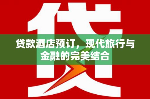 濉溪贷款酒店预订，现代旅行与金融的完美结合