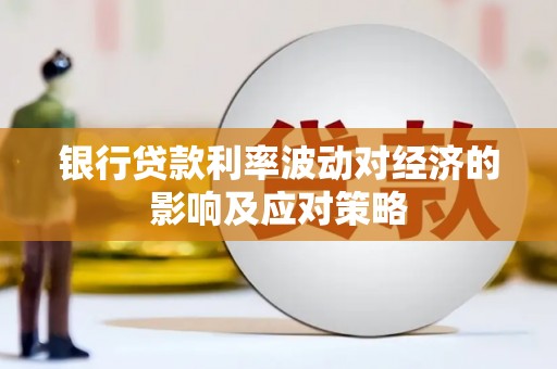 濉溪银行贷款利率波动对经济的影响及应对策略
