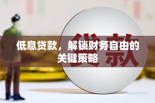 濉溪低息贷款，解锁财务自由的关键策略