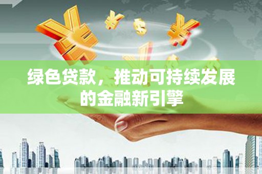 濉溪绿色贷款，推动可持续发展的金融新引擎