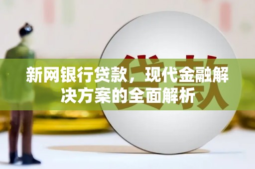 濉溪新网银行贷款，现代金融解决方案的全面解析