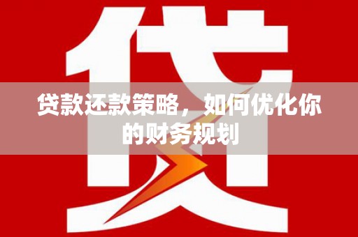 濉溪贷款还款策略，如何优化你的财务规划
