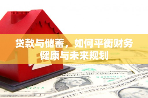 濉溪贷款与储蓄，如何平衡财务健康与未来规划