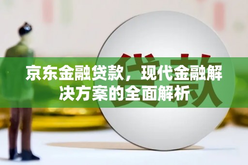 濉溪京东金融贷款，现代金融解决方案的全面解析