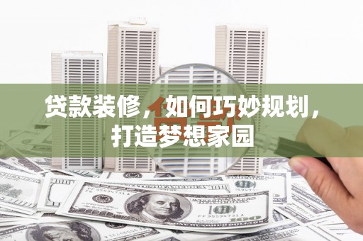 濉溪贷款装修，如何巧妙规划，打造梦想家园