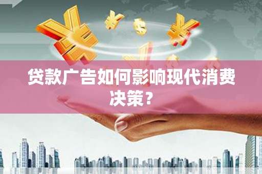 濉溪贷款广告如何影响现代消费决策？
