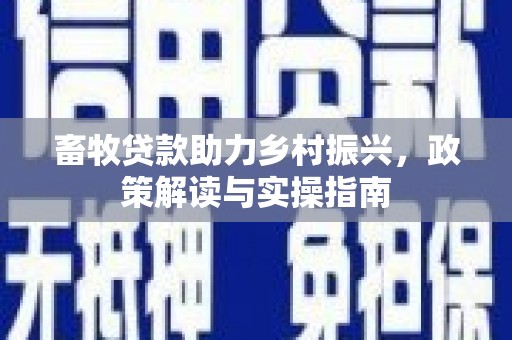 濉溪畜牧贷款助力乡村振兴，政策解读与实操指南