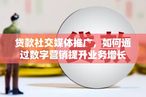 濉溪贷款社交媒体推广，如何通过数字营销提升业务增长