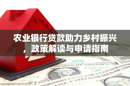 濉溪农业银行贷款助力乡村振兴，政策解读与申请指南
