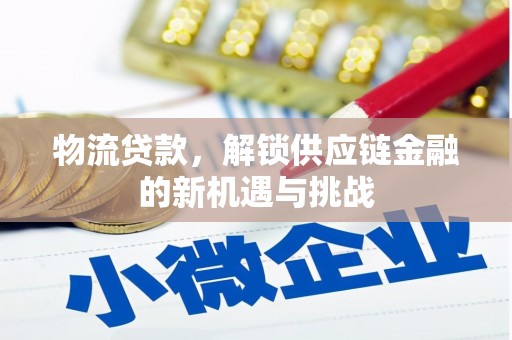 濉溪物流贷款，解锁供应链金融的新机遇与挑战