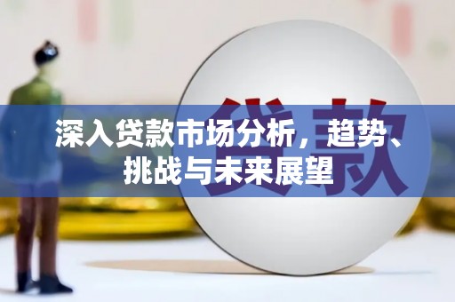 濉溪深入贷款市场分析，趋势、挑战与未来展望