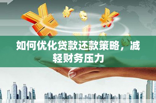 濉溪如何优化贷款还款策略，减轻财务压力