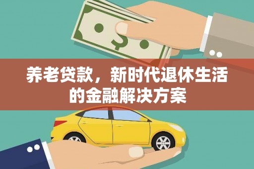 濉溪养老贷款，新时代退休生活的金融解决方案