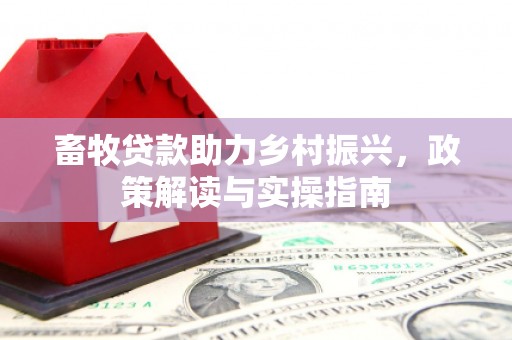 濉溪畜牧贷款助力乡村振兴，政策解读与实操指南