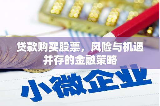 濉溪贷款购买股票，风险与机遇并存的金融策略