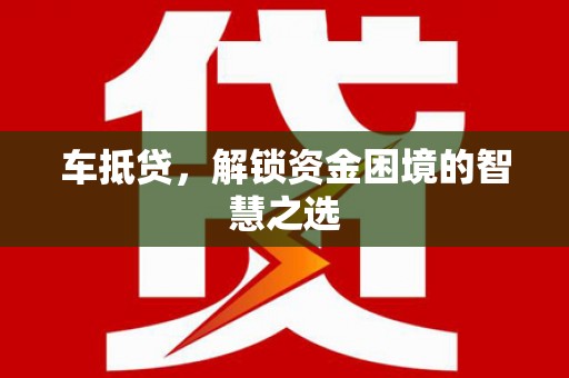 濉溪车抵贷，解锁资金困境的智慧之选