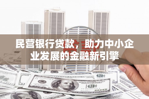 濉溪民营银行贷款，助力中小企业发展的金融新引擎