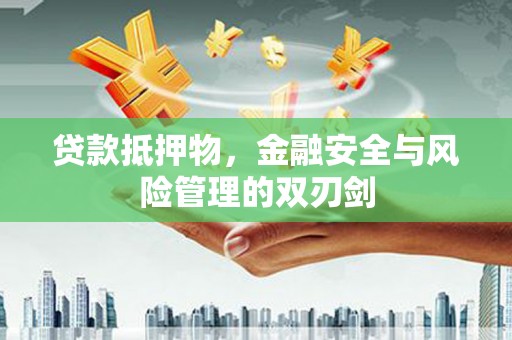 濉溪贷款抵押物，金融安全与风险管理的双刃剑