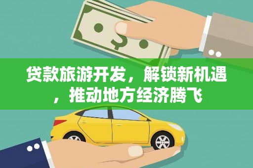 濉溪贷款旅游开发，解锁新机遇，推动地方经济腾飞