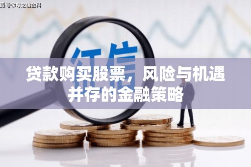 濉溪贷款购买股票，风险与机遇并存的金融策略