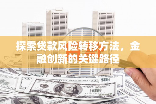 濉溪探索贷款风险转移方法，金融创新的关键路径