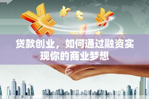 濉溪贷款创业，如何通过融资实现你的商业梦想