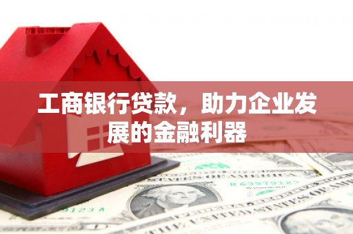 濉溪工商银行贷款，助力企业发展的金融利器