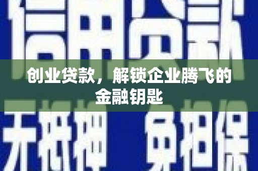濉溪创业贷款，解锁企业腾飞的金融钥匙