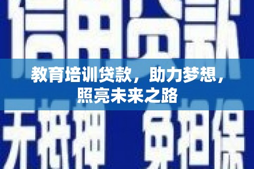 濉溪教育培训贷款，助力梦想，照亮未来之路