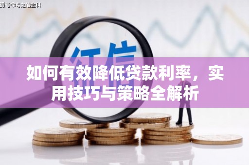 濉溪如何有效降低贷款利率，实用技巧与策略全解析