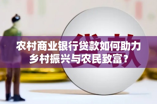 濉溪农村商业银行贷款如何助力乡村振兴与农民致富？