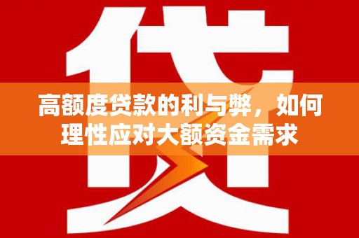 濉溪高额度贷款的利与弊，如何理性应对大额资金需求