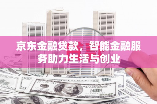 濉溪京东金融贷款，智能金融服务助力生活与创业