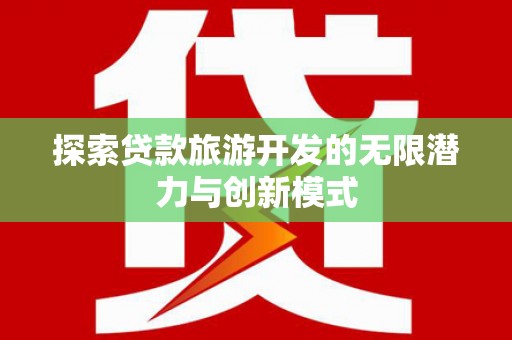 濉溪探索贷款旅游开发的无限潜力与创新模式