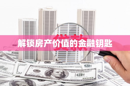濉溪解锁房产价值的金融钥匙