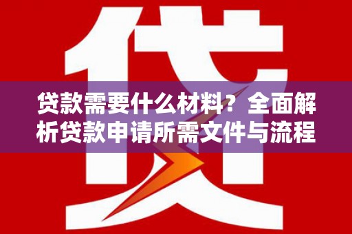 濉溪贷款需要什么材料？全面解析贷款申请所需文件与流程