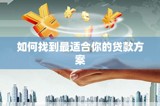 濉溪如何找到最适合你的贷款方案