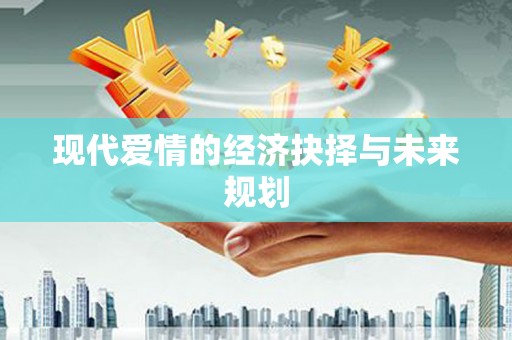 濉溪现代爱情的经济抉择与未来规划