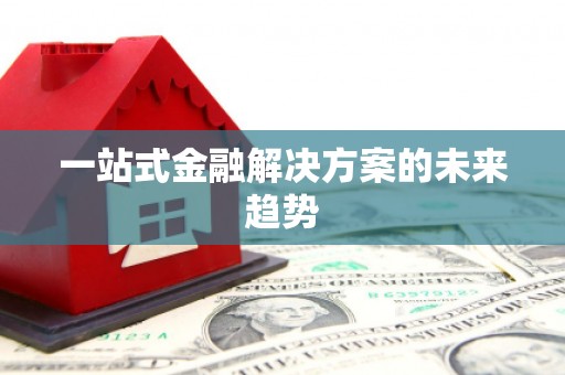 濉溪一站式金融解决方案的未来趋势