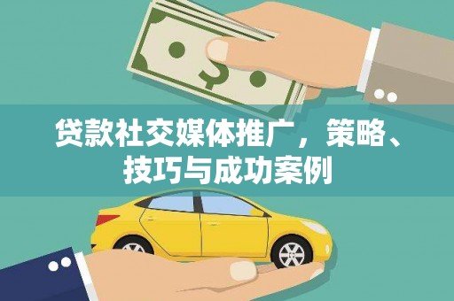 濉溪贷款社交媒体推广，策略、技巧与成功案例