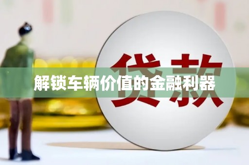 濉溪解锁车辆价值的金融利器