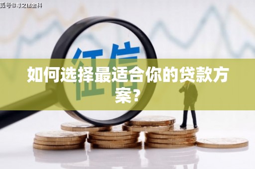 濉溪如何选择最适合你的贷款方案？