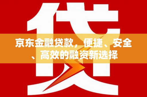 濉溪京东金融贷款，便捷、安全、高效的融资新选择